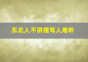 东北人不讲理骂人难听