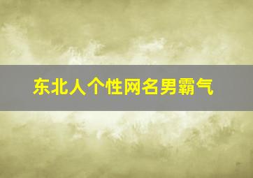 东北人个性网名男霸气