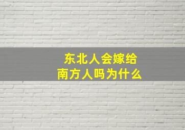 东北人会嫁给南方人吗为什么