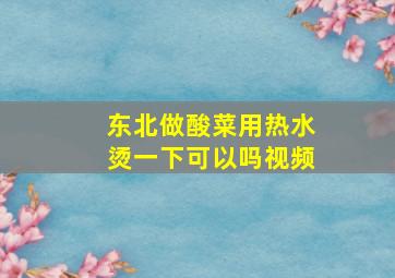 东北做酸菜用热水烫一下可以吗视频