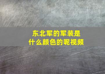 东北军的军装是什么颜色的呢视频