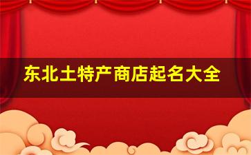 东北土特产商店起名大全