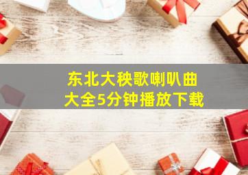 东北大秧歌喇叭曲大全5分钟播放下载