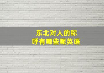 东北对人的称呼有哪些呢英语