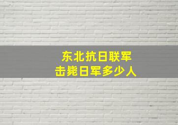 东北抗日联军击毙日军多少人