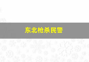 东北枪杀民警