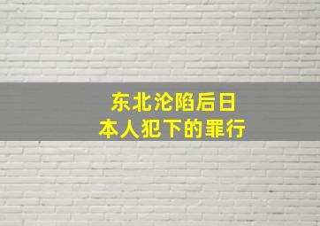 东北沦陷后日本人犯下的罪行