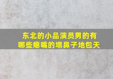 东北的小品演员男的有哪些瘪嘴的塌鼻子地包天