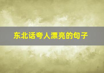 东北话夸人漂亮的句子