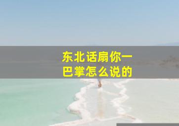 东北话扇你一巴掌怎么说的