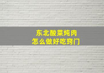 东北酸菜炖肉怎么做好吃窍门