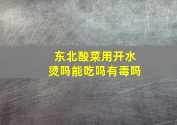 东北酸菜用开水烫吗能吃吗有毒吗