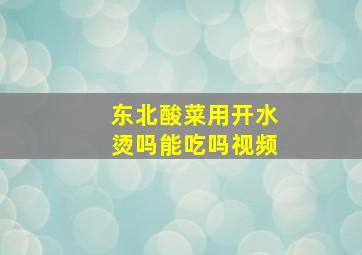 东北酸菜用开水烫吗能吃吗视频