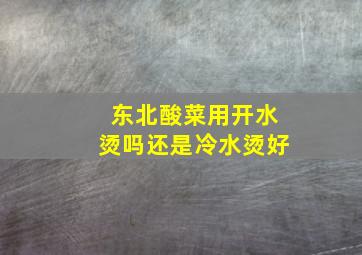 东北酸菜用开水烫吗还是冷水烫好