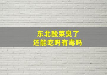 东北酸菜臭了还能吃吗有毒吗