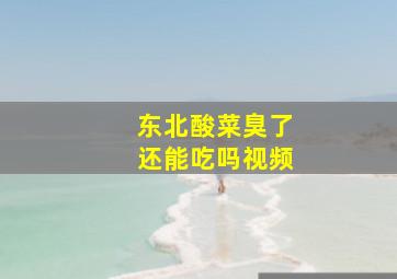 东北酸菜臭了还能吃吗视频