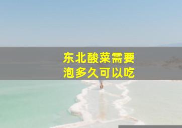 东北酸菜需要泡多久可以吃