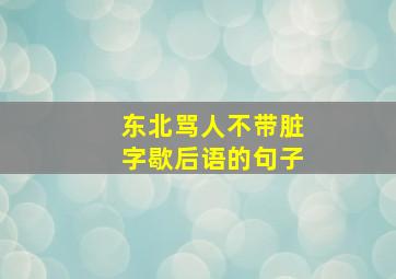 东北骂人不带脏字歇后语的句子