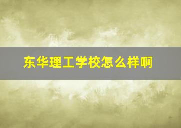 东华理工学校怎么样啊