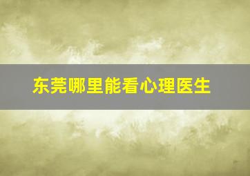 东莞哪里能看心理医生