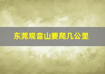 东莞观音山要爬几公里