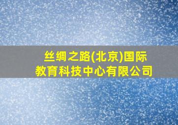 丝绸之路(北京)国际教育科技中心有限公司