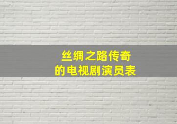 丝绸之路传奇的电视剧演员表