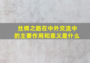 丝绸之路在中外交流中的主要作用和意义是什么