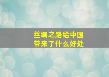 丝绸之路给中国带来了什么好处