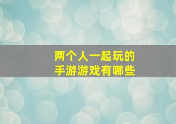 两个人一起玩的手游游戏有哪些