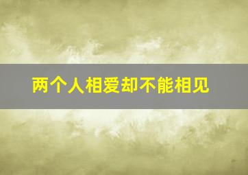 两个人相爱却不能相见