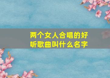 两个女人合唱的好听歌曲叫什么名字