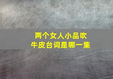 两个女人小品吹牛皮台词是哪一集