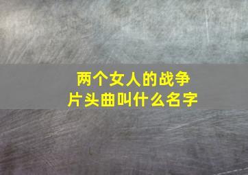 两个女人的战争片头曲叫什么名字