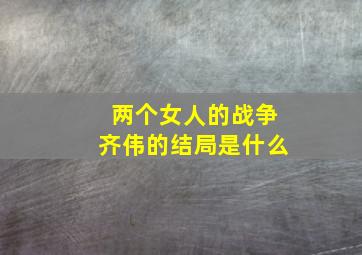 两个女人的战争齐伟的结局是什么