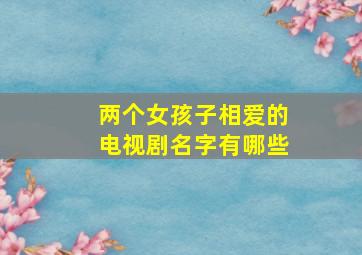 两个女孩子相爱的电视剧名字有哪些