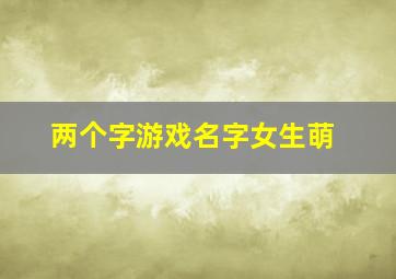 两个字游戏名字女生萌