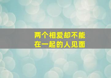 两个相爱却不能在一起的人见面