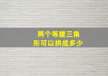 两个等腰三角形可以拼成多少