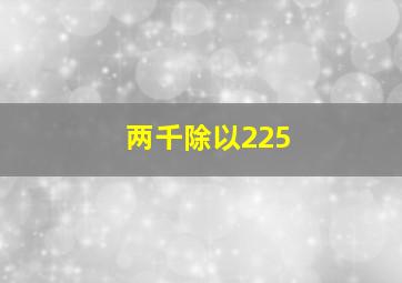 两千除以225