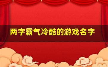 两字霸气冷酷的游戏名字