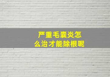 严重毛囊炎怎么治才能除根呢