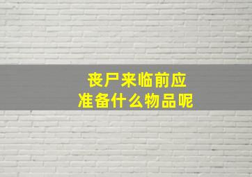 丧尸来临前应准备什么物品呢