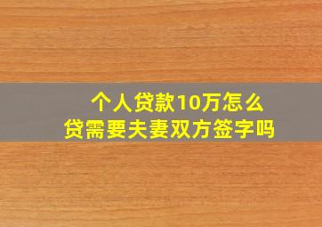 个人贷款10万怎么贷需要夫妻双方签字吗