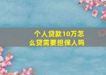 个人贷款10万怎么贷需要担保人吗