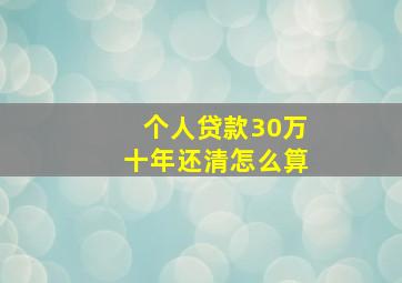 个人贷款30万十年还清怎么算