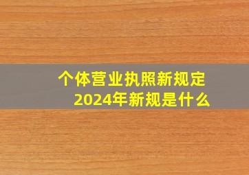 个体营业执照新规定2024年新规是什么