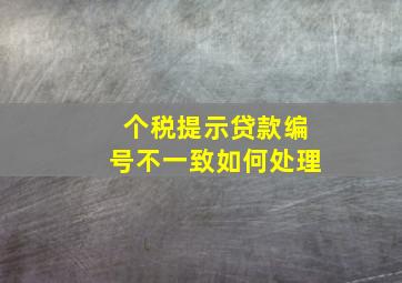 个税提示贷款编号不一致如何处理