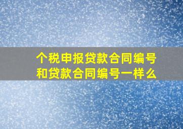 个税申报贷款合同编号和贷款合同编号一样么