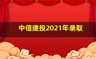 中信建投2021年录取